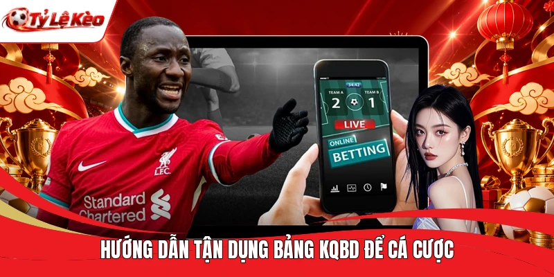 Hướng dẫn tận dụng bảng KQBD để cá cược