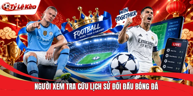 Người xem tra cứu lịch sử đối đầu bóng đá
