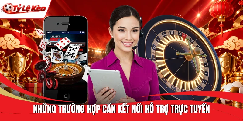 Những trường hợp cần kết nối hỗ trợ trực tuyến